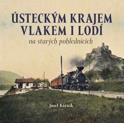 Ústeckým krajem vlakem i lodí - na starých pohlednicích - Josef Kárník