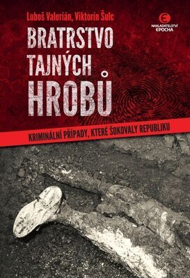 Bratrstvo tajných hrobů - Kriminální případy, které šokovaly republiku - Viktorín Šulc; Luboš Valerián