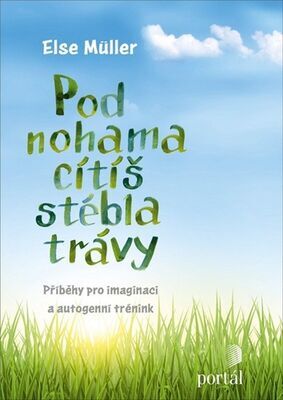 Pod nohama cítíš stébla trávy - Příběhy pro imaginaci a autogenní trénink - Else Müller