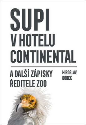 Supi v hotelu Continental - a další zápisky ředitele ZOO - Miroslav Bobek