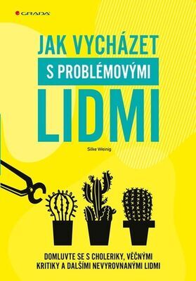 Jak vycházet s problémovými lidmi - Domluvte se s choleriky, věčnými kritiky a dalšími nevyrovnanými lidmi - Silke Weinig