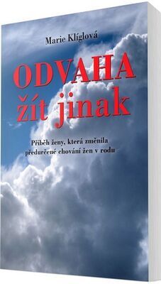 Odvaha žít jinak - Příběh ženy, která změnila předurčené chování žen v rodu - Marie Klíglová