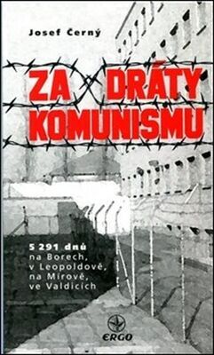 Za dráty komunismu - 5291 dnů na Borech, v Leopoldově, na Mírově, ve Valdicích - Josef Černý