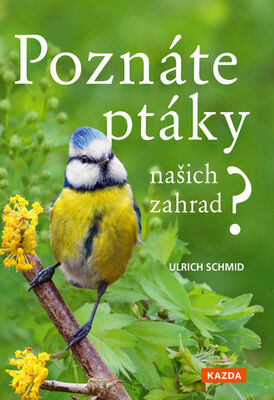 Poznáte ptáky našich zahrad? - Pozorujte a určujte celkem 100 druhů ptáků - Ulrich Schmid