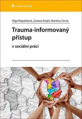 Trauma-informovaný přístup - v sociální práci - Olga Klepáčková; Zuzana Krejčí; Martina Černá