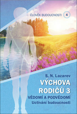 Člověk budoucnosti 4 Výchova rodičů 3 - Vědomí a podvědomí Uctívání budoucnosti. - S.N. Lazarev