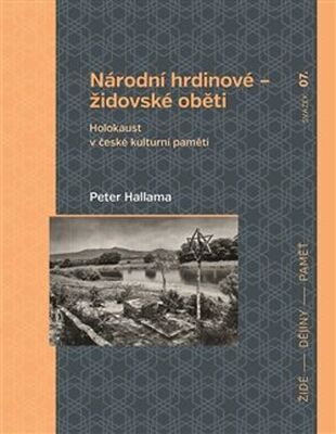 Národní hrdinové – židovské oběti - Holokaust v české kulturní paměti - Peter Hallama