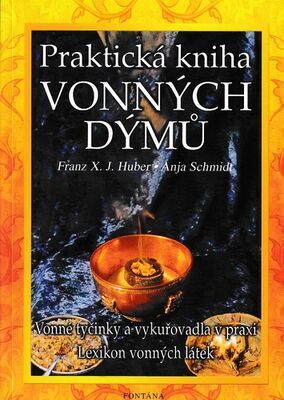 Praktická kniha vonných dýmů - Vonné tyčinky a vykuřovadla v praxi Lexikon vonných látek - Franz X. J. Huber; Anja Schmidt