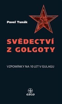 Svědectví z Golgoty - Vzpomínky na 10 let v Gulagu - Pavel Tunák