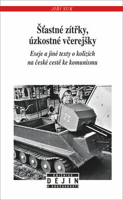 Šťastné zítřky, úzkostné včerejšky - Eseje a jiné texty o kolizích na české cestě ke komunismu - Jiří Suk