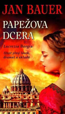 Papežova dcera - Lucrezia Borgia, život plný lásek, dramat a úkladů - Jan Bauer