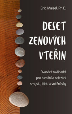 Deset zenových vteřin - Dvanáct zaklínadel pro hledání a nalézání smyslu, klidu a vnitřní síly - Eric Maisel