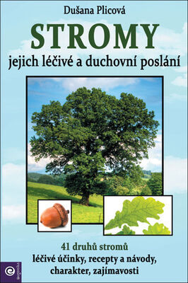 Stromy Jejich duchovní a léčivé poslání - 41 druhů stromů, léčivé účinky, recepty a návody, charakter, zajímavosti - Dušana Plicová