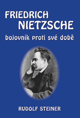 Friedrich Nietzsche - bojovník proti své době - Rudolf Steiner