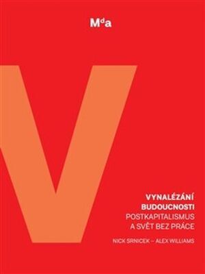 Vynalézání budoucnosti - Postkapitalismus a svět bez práce - Nick Srnicek; Alex Williams