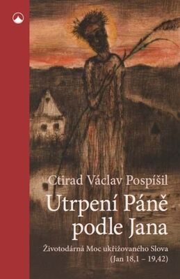 Utrpení Páně podle Jana - Životodárná Moc ukřižovaného Slova (Jan 18,1-19,42) - Ctirad Václav Pospíšil