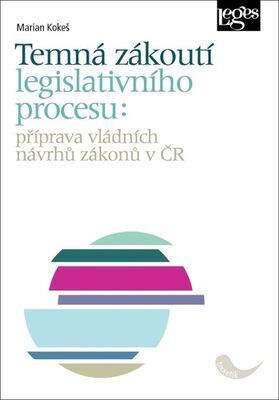 Temná zákoutí legislativního procesu - Příprava vládních návrhů zákonů v ČR - Marian Kokeš