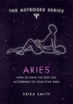 Astrosex: Aries - How to have the best sex according to your star sign - Erika W. Smith