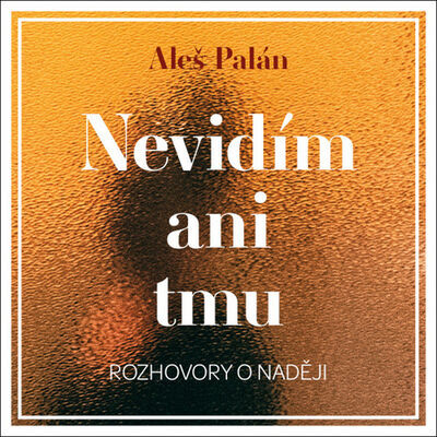 Nevidím ani tmu - Rozhovory o naději - Aleš Palán