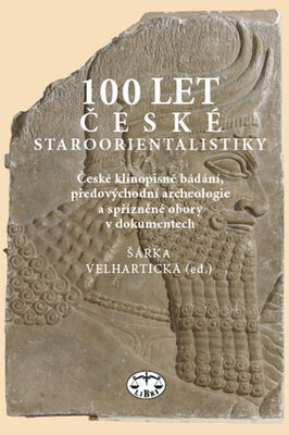 100 let české staroorientalistiky - České klínopisné bádání, předovýchodní archeologie a spřízněné obory v dok.