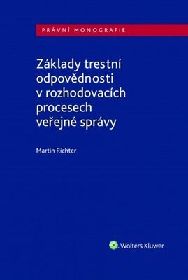 Základy trestní odpovědnosti v rozhodovacích procesech veřejné správy - Martin Richter