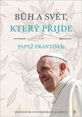 Bůh a svět, který přijde - Rozhovor s Domenikem Agassem - Papež František; Karolina Křížová