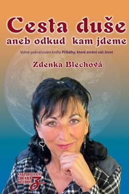 Cesta duše aneb odkud kam jdeme - Volné pokračování knihy Příběhy, které změní váš život - Zdenka Blechová