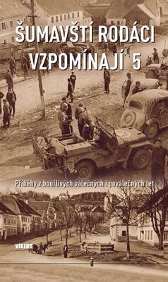 Šumavští rodáci vzpomínají 5 - Příběhy z bouřlivých válečných i poválečných let