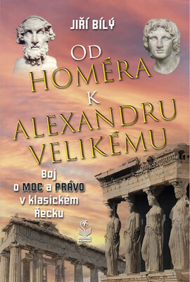 Od Homéra k Alexandru Velikému - Boj o moc a právo v klasickém Řecku - Jiří Bílý