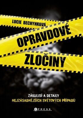 Opravdové zločiny - Zákulisí a detaily těch nejzásadnějších světových případů - Lucie Bechynková