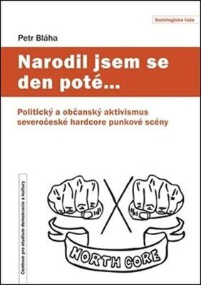 Narodil jsem se den poté… - Politický a občanský aktivismus severočeské hardcore punkové scény - Petr Bláha