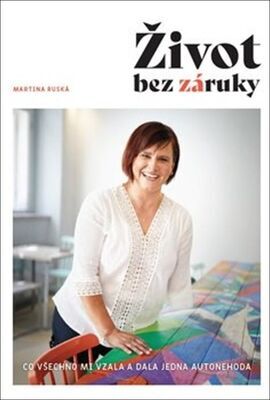 Život bez záruky - Co všechno mi vzala a dala jedna autonehoda - Martina Ruská