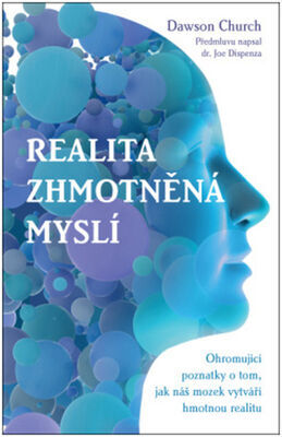 Realita zhmotněná myslí - Ohromující poznatky o tom, jak náš mozek vytváří hmotnou realitu - Dawson Church