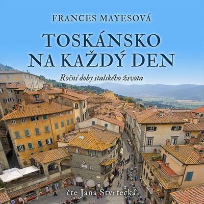 Toskánsko na každý den - Roční doby italského života - Frances Mayesová; Jana Štvrtecká