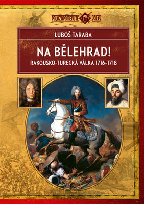 Na Bělehrad! - Rakousko-turecká válka 1716–1718 - Luboš Taraba