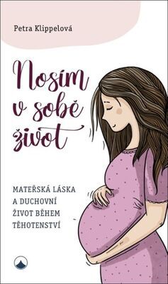 Nosím v sobě život - Mateřská láska a duchovní život během těhotenství - Petra Klippelová