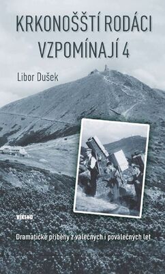 Krkonošští rodáci vzpomínají 4 - Dramatické příběhy z válečných i poválečných let - Libor Dušek