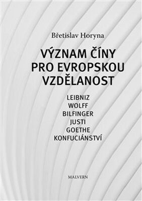 Význam Číny pro evropskou vzdělanost - Leibniz, Wolff, Bilfinger, Justi, Goethe, Konfuciánství - Břetislav Horyna