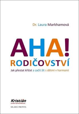 AHA! Rodičovství - Jak přestat křičet a začít žít s dětmi v harmonii - Laura Markhamová