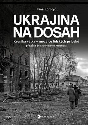 Ukrajina na dosah - Kronika války v mozaice lidských příběhů - Irina Korotyč