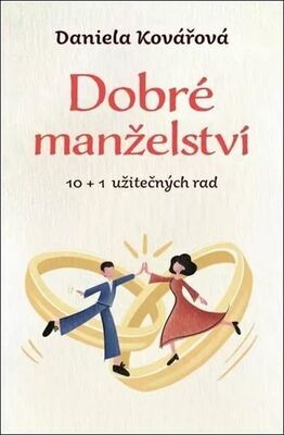 Dobré manželství - 10 + 1 užitečných rad - Daniela Kovářová