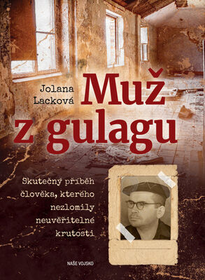 Muž z gulagu - Skutečný příběh člověka, kterého nezlomily neuvěřitelné krutosti - Jolana Lacková