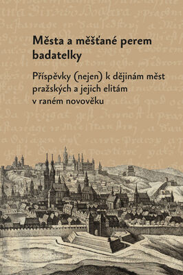 Města a měšťané perem badatelky - Příspěvky (nejen) k dějinám měst pražských a jejich elitám v raném novověku - Olga Fejtová; Markéta Růčková