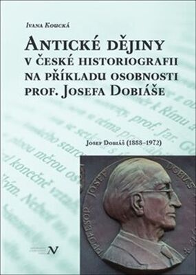 Antické dějiny v české historiografii na modelu osobnosti prof. Josefa Dobiáše - Josef Dobiáš (1888–1972) - Ivana Koucká