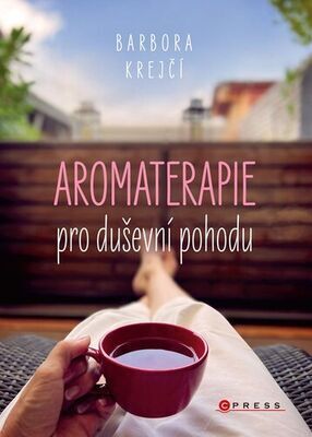 Aromaterapie pro duševní pohodu - Jak na každodenní psychické  potíže pomocí  éterických olejů - Barbora Krejčí