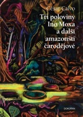 Tři poloviny Ino Moxa a další amazonští čarodějové - César Calvo