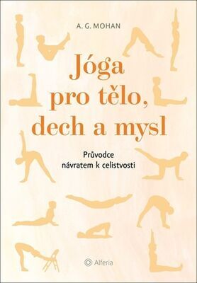 Jóga pro tělo, dech a mysl - Průvodce návratem celistvosti - A. G. Mohan