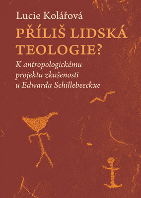 Příliš lidská teologie? - K antropologickému projektu zkušenosti u Edwarda Schillebeeckxe - Lucie Kolářová