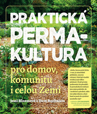 Praktická permakultura - Pro domov, komunitu i celou Zemi - Jessi Bloomová; Dave Boehnlein