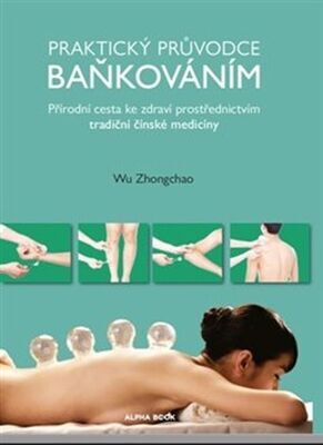 Praktický průvodce baňkováním - Přírodní cesta ke zdraví prostřednictvím tradiční čínské medicíny - Wu Zhongchao